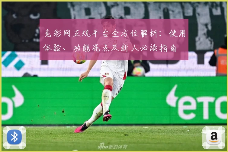 竞彩网正规平台全方位解析：使用体验、功能亮点及新人必读指南