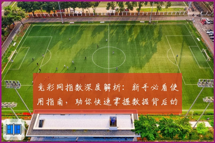 竞彩网指数深度解析：新手必看使用指南，助你快速掌握数据背后的奥秘