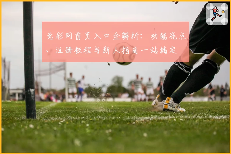 竞彩网首页入口全解析：功能亮点、注册教程与新人指南一站搞定