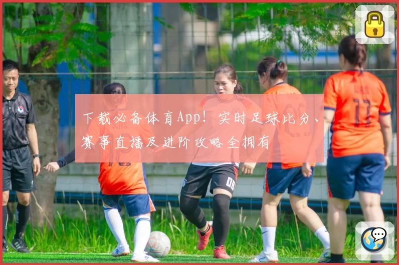 下载必备体育App！实时足球比分、赛事直播及进阶攻略全拥有