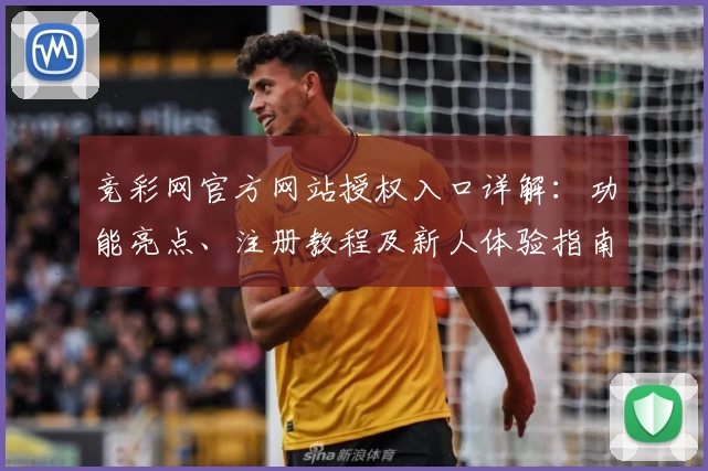 竞彩网官方网站授权入口详解：功能亮点、注册教程及新人体验指南