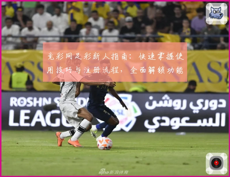 竞彩网足彩新人指南：快速掌握使用技巧与注册流程，全面解锁功能亮点
