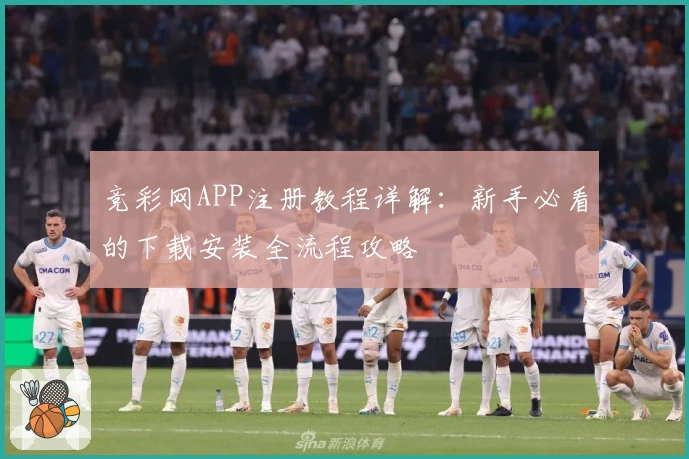竞彩网APP注册教程详解：新手必看的下载安装全流程攻略