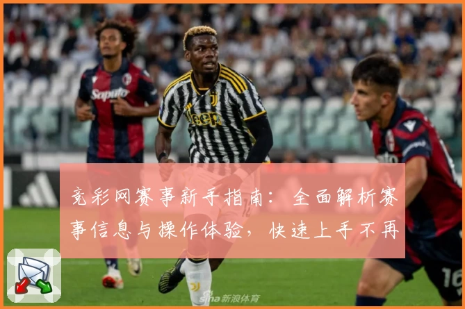 竞彩网赛事新手指南：全面解析赛事信息与操作体验，快速上手不再难