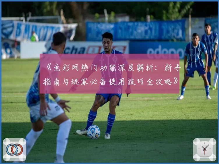 《竞彩网热门功能深度解析：新手指南与玩家必备使用技巧全攻略》