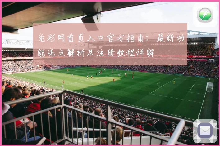 竞彩网首页入口官方指南：最新功能亮点解析及注册教程详解