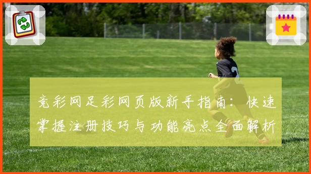 竞彩网足彩网页版新手指南：快速掌握注册技巧与功能亮点全面解析