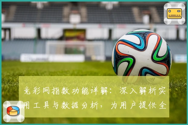 竞彩网指数功能详解:深入解析实用工具与数据分析,为用户提供全方位指导