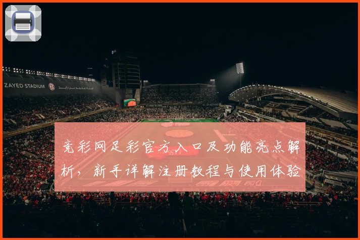 竞彩网足彩官方入口及功能亮点解析，新手详解注册教程与使用体验全面曝光