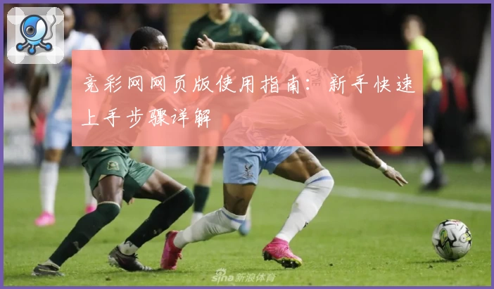 竞彩网网页版使用指南：新手快速上手步骤详解
