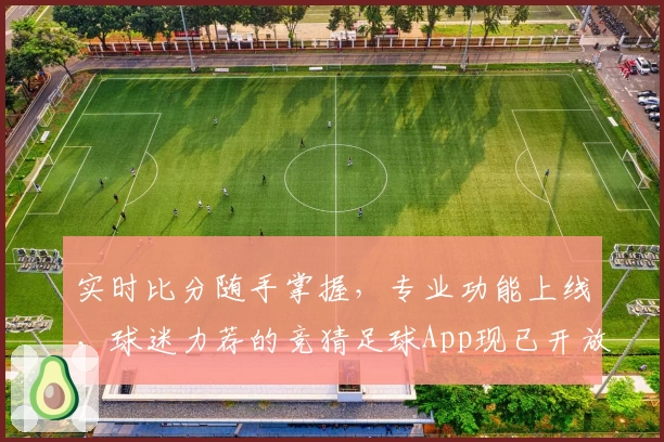 实时比分随手掌握，专业功能上线，球迷力荐的竞猜足球App现已开放下载