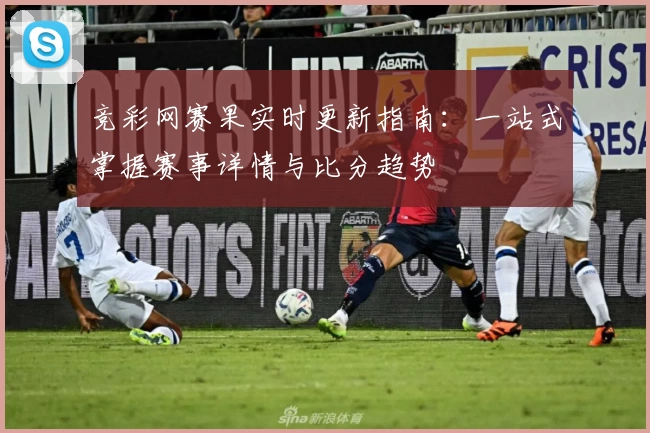 竞彩网赛果实时更新指南:一站式掌握赛事详情与比分趋势