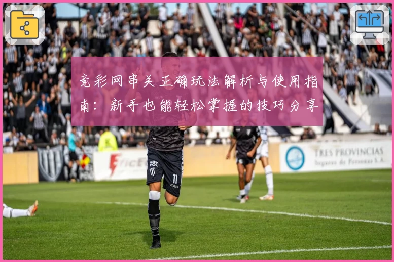 竞彩网串关正确玩法解析与使用指南:新手也能轻松掌握的技巧分享