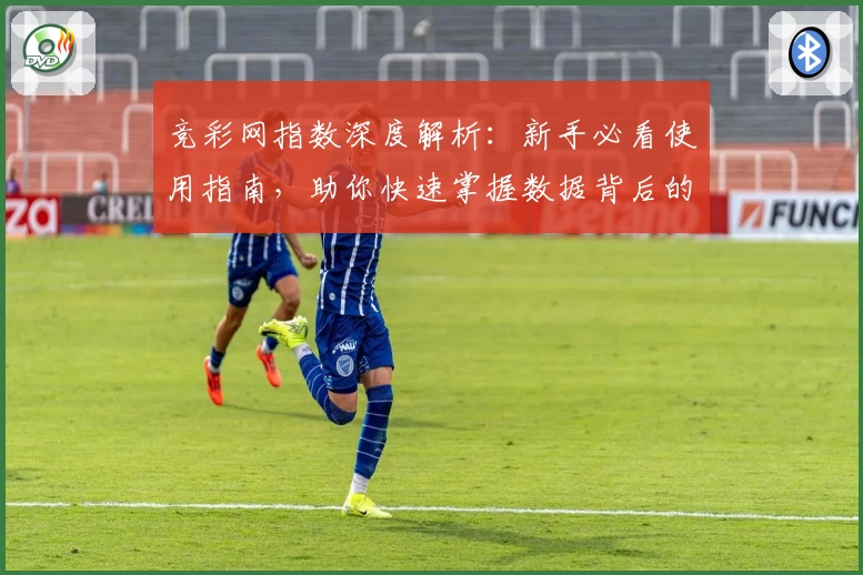 竞彩网指数深度解析：新手必看使用指南，助你快速掌握数据背后的奥秘