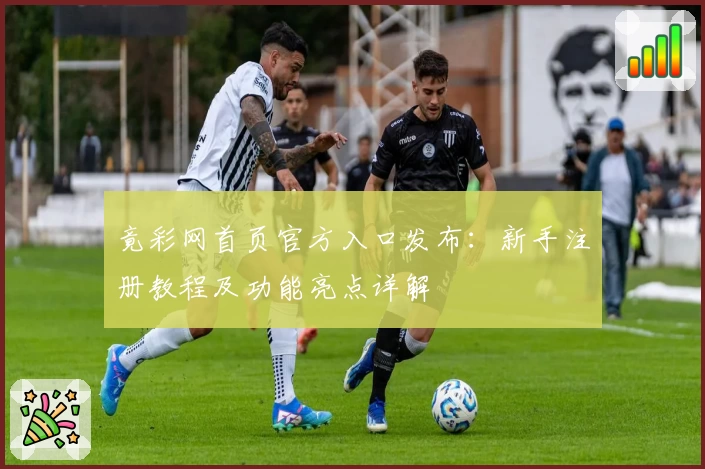 竟彩网首页官方入口发布：新手注册教程及功能亮点详解
