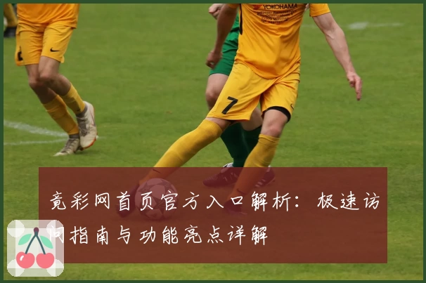 竟彩网首页官方入口解析：极速访问指南与功能亮点详解