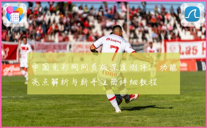 中国竞彩网网页版深度测评：功能亮点解析与新手注册详细教程