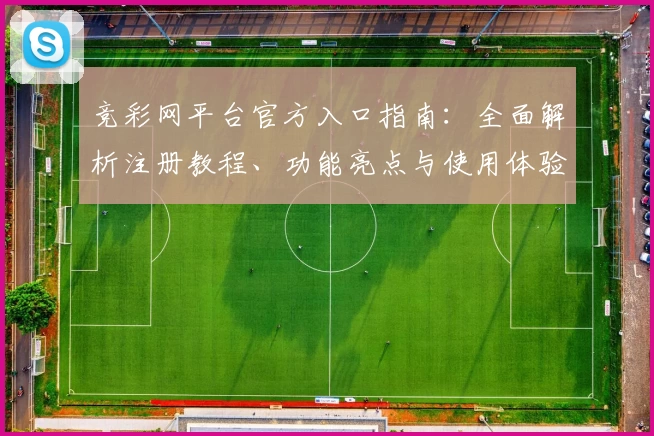 竞彩网平台官方入口指南：全面解析注册教程、功能亮点与使用体验