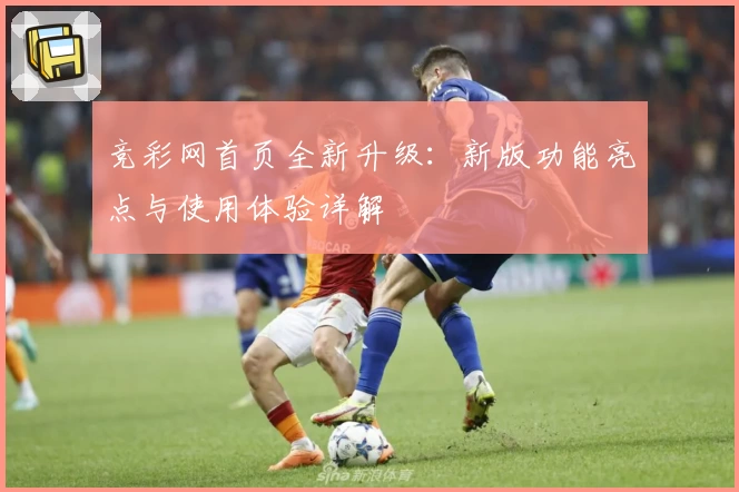 竞彩网首页全新升级:新版功能亮点与使用体验详解