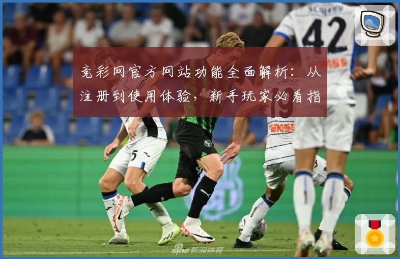 竞彩网官方网站功能全面解析：从注册到使用体验，新手玩家必看指南