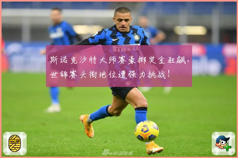 斯诺克沙特大师赛豪掷奖金狂飙，世锦赛头衔地位遭强力挑战！