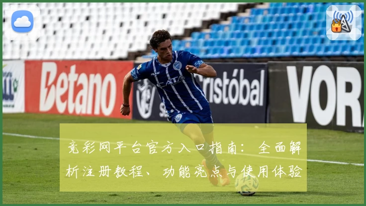 竞彩网平台官方入口指南：全面解析注册教程、功能亮点与使用体验