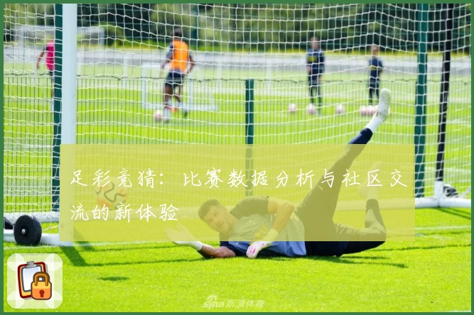 足彩竞猜:比赛数据分析与社区交流的新体验