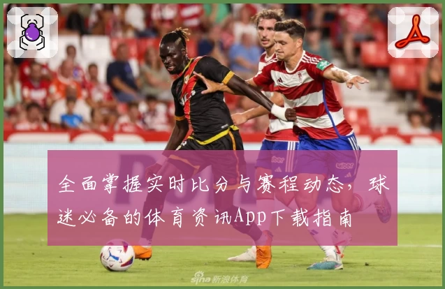 全面掌握实时比分与赛程动态，球迷必备的体育资讯App下载指南