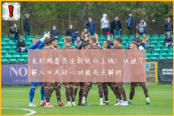 竞彩网首页全新优化上线：快速了解入口及核心功能亮点解析