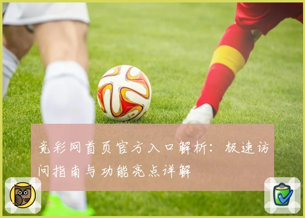 竟彩网首页官方入口解析：极速访问指南与功能亮点详解