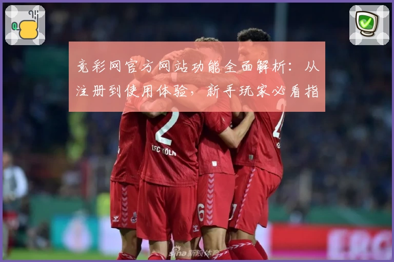 竞彩网官方网站功能全面解析：从注册到使用体验，新手玩家必看指南
