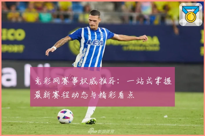 竞彩网赛事权威推荐:一站式掌握最新赛程动态与精彩看点