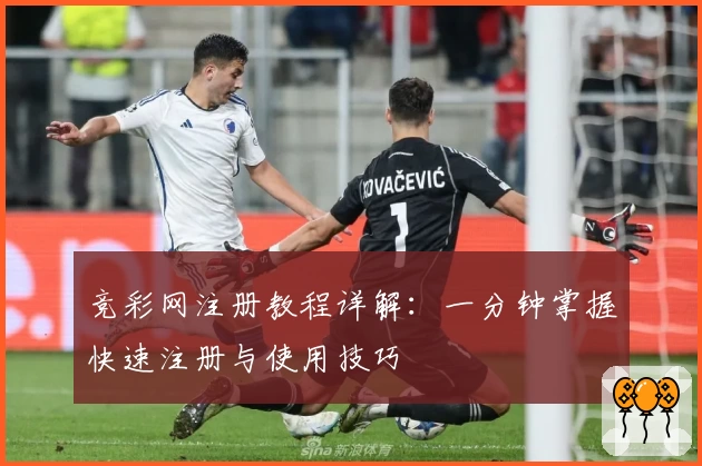 竞彩网注册教程详解：一分钟掌握快速注册与使用技巧