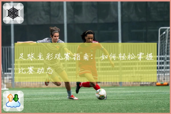 足球竞彩观赛指南：如何轻松掌握比赛动态