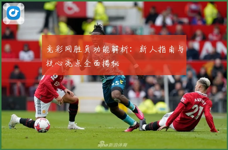 竞彩网胜负功能解析:新人指南与核心亮点全面揭秘