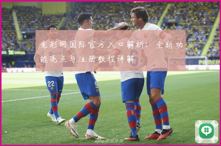 竞彩网国际官方入口解析：全新功能亮点与注册教程详解