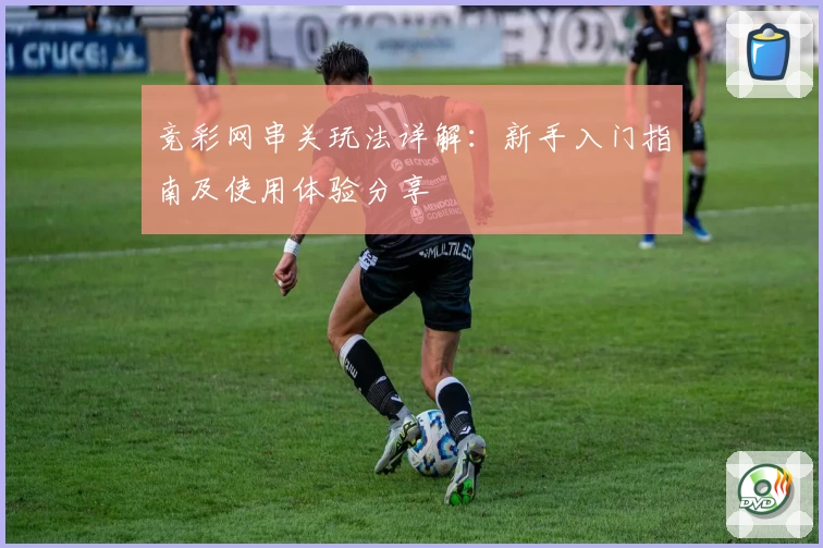 竞彩网串关玩法详解：新手入门指南及使用体验分享