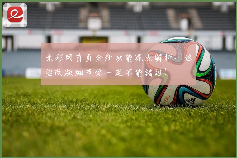 竞彩网首页全新功能亮点解析,这些改版细节你一定不能错过!