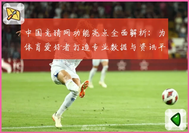 中国竞猜网功能亮点全面解析：为体育爱好者打造专业数据与资讯平台