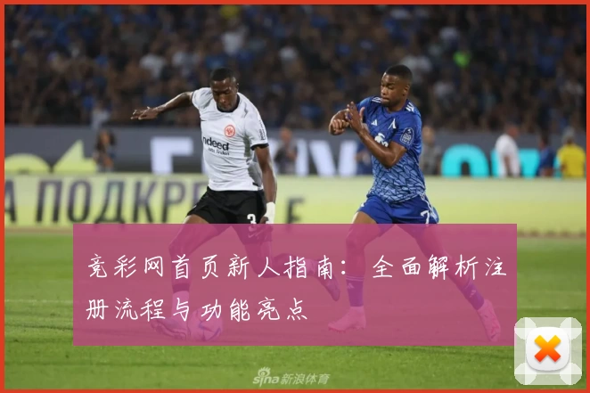 竞彩网首页新人指南：全面解析注册流程与功能亮点