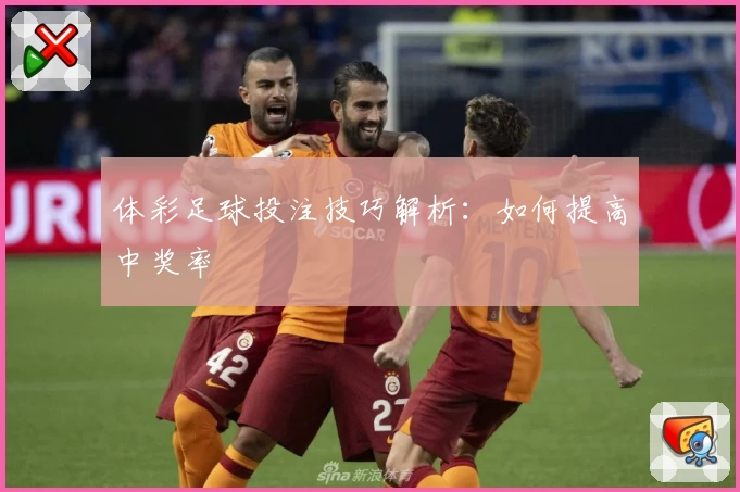 体彩足球投注技巧解析：如何提高中奖率