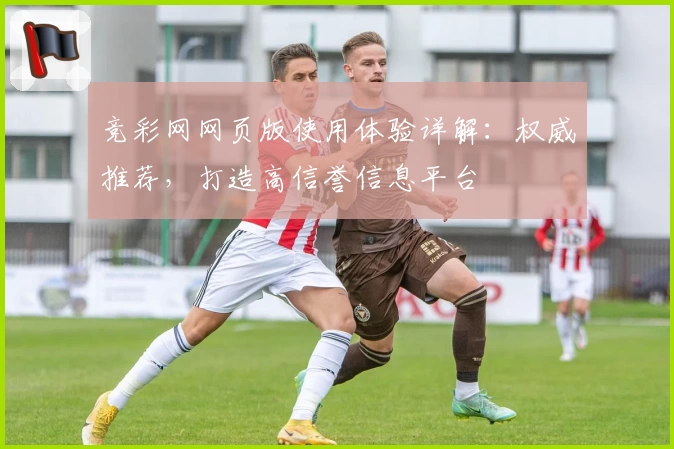 竞彩网网页版使用体验详解：权威推荐，打造高信誉信息平台