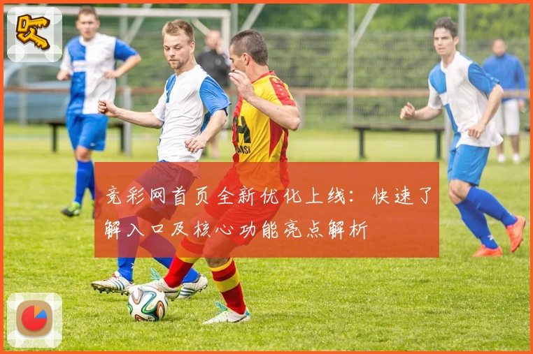 竞彩网首页全新优化上线：快速了解入口及核心功能亮点解析
