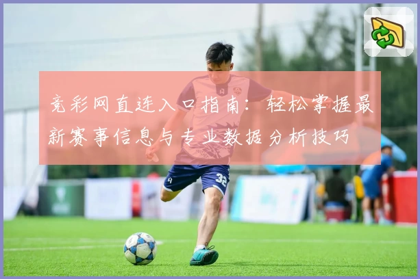 竞彩网直连入口指南：轻松掌握最新赛事信息与专业数据分析技巧