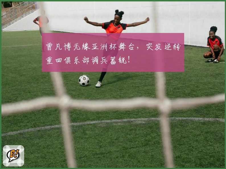 曾凡博无缘亚洲杯舞台，突发逆转重回俱乐部调兵蓄锐！