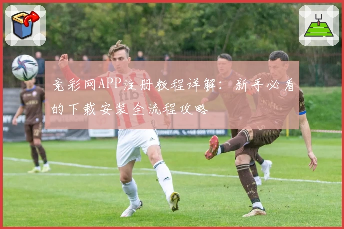 竞彩网APP注册教程详解：新手必看的下载安装全流程攻略