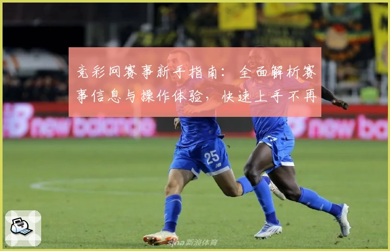 竞彩网赛事新手指南：全面解析赛事信息与操作体验，快速上手不再难