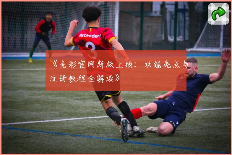 《竞彩官网新版上线：功能亮点与注册教程全解读》
