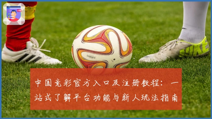 中国竞彩官方入口及注册教程：一站式了解平台功能与新人玩法指南