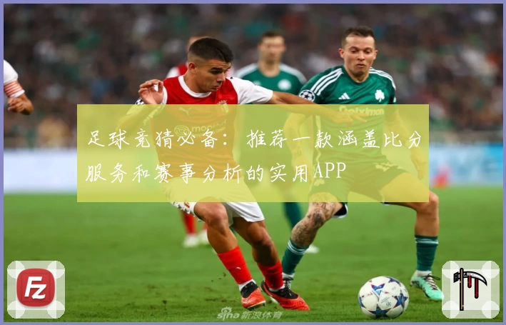 足球竞猜必备:推荐一款涵盖比分服务和赛事分析的实用APP